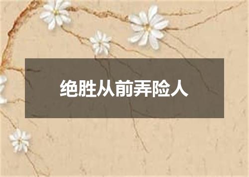 绝胜从前弄险人