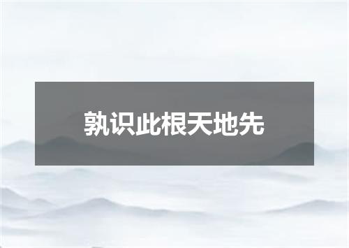 孰识此根天地先