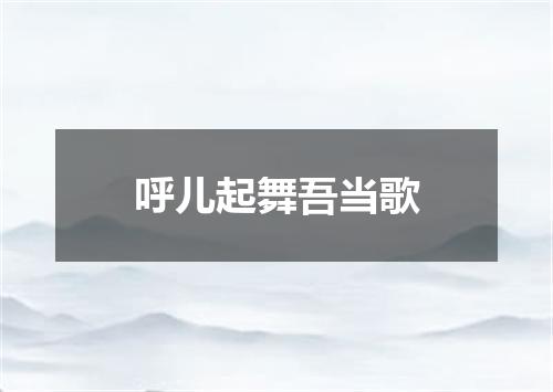 呼儿起舞吾当歌