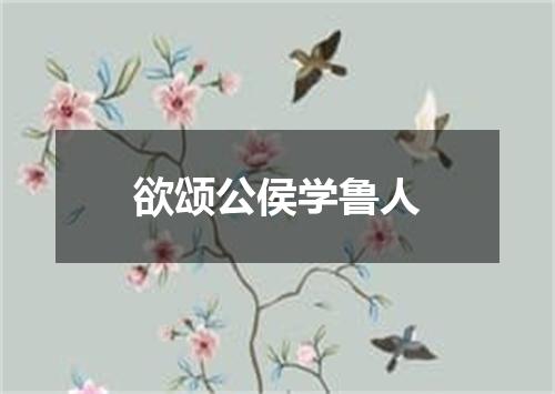 欲颂公侯学鲁人