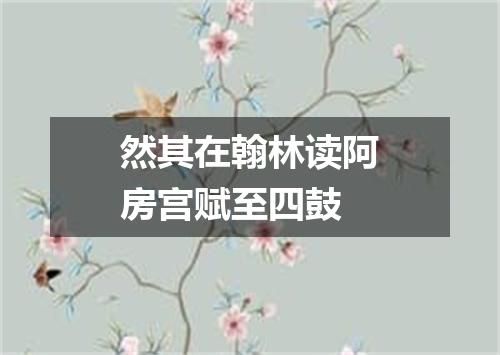 然其在翰林读阿房宫赋至四鼓