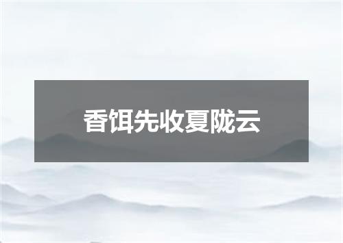 香饵先收夏陇云