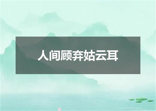 人间顾弃姑云耳
