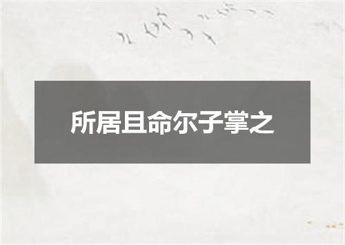 所居且命尔子掌之