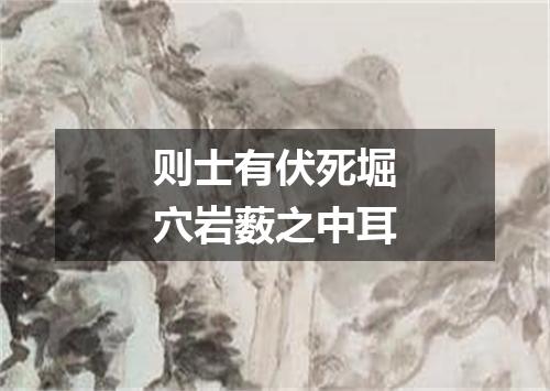 则士有伏死堀穴岩薮之中耳