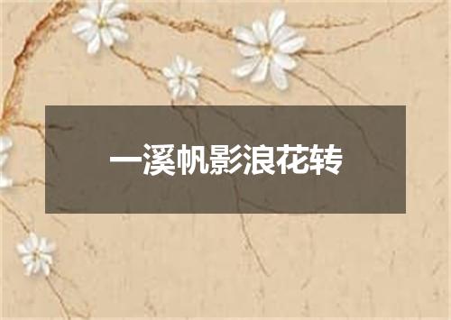 一溪帆影浪花转