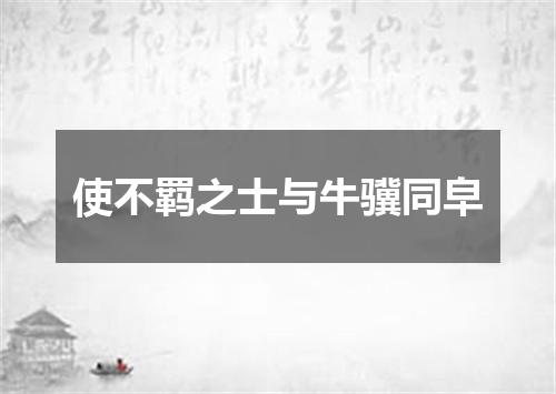 使不羁之士与牛骥同皁