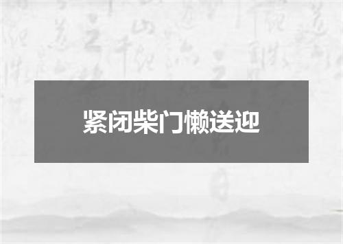 紧闭柴门懒送迎