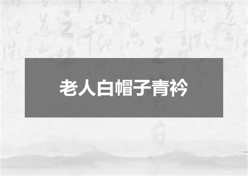 老人白帽子青衿