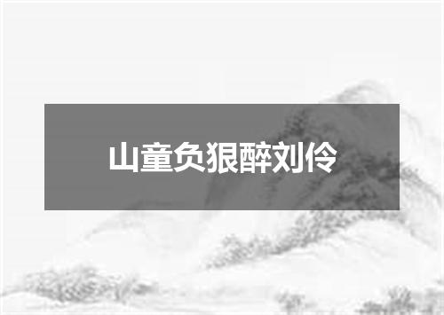 山童负狠醉刘伶