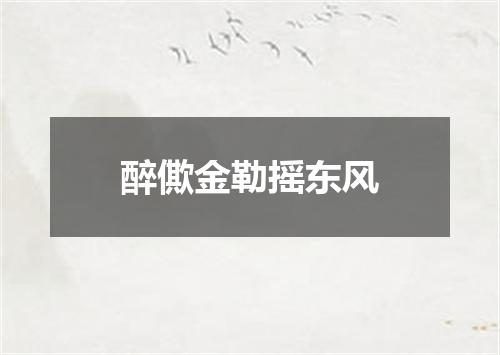 醉僛金勒摇东风