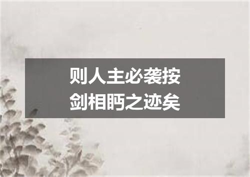 则人主必袭按剑相眄之迹矣