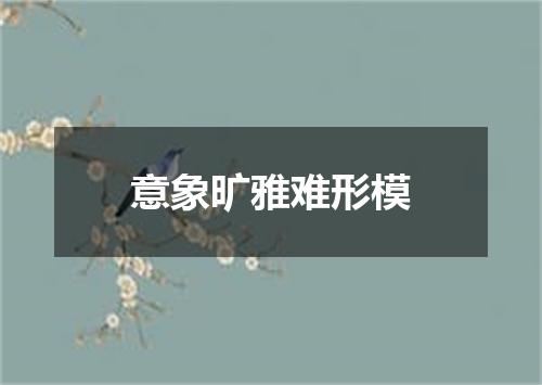 意象旷雅难形模