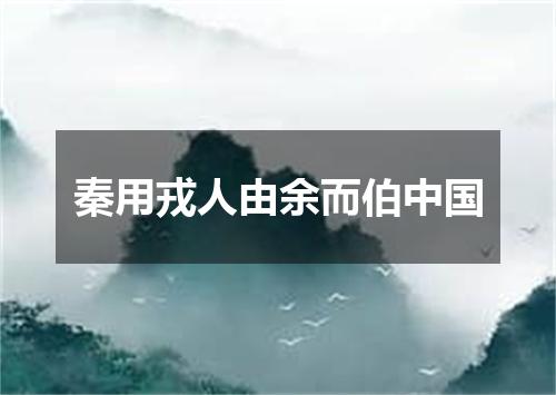 秦用戎人由余而伯中国