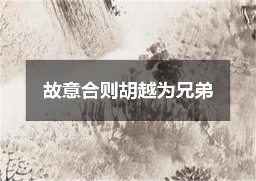 故意合则胡越为兄弟