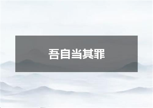 吾自当其罪