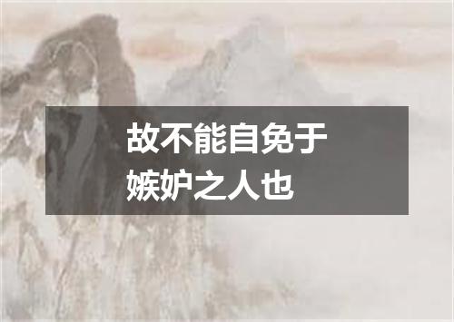 故不能自免于嫉妒之人也