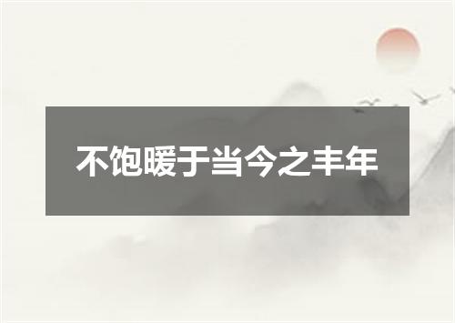 不饱暖于当今之丰年