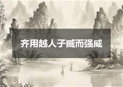 齐用越人子臧而强威