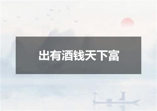 出有酒钱天下富