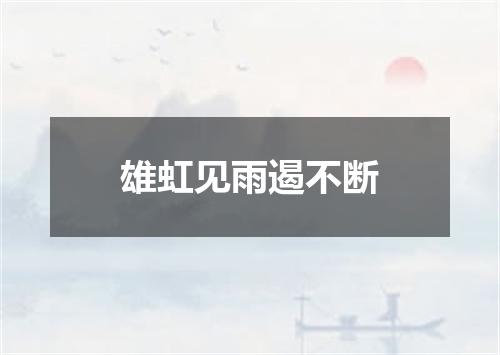 雄虹见雨遏不断