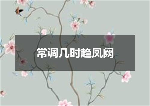 常调几时趋凤阙