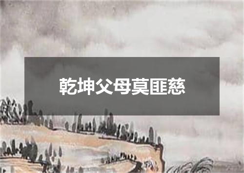 乾坤父母莫匪慈
