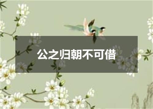 公之归朝不可借