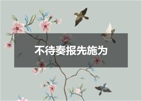 不待奏报先施为