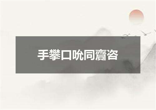 手攀口吮同齎咨