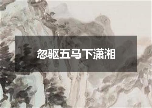 忽驱五马下潇湘