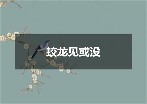 蛟龙见或没