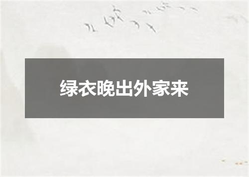 绿衣晚出外家来