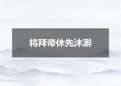 将拜帝休先沐澣
