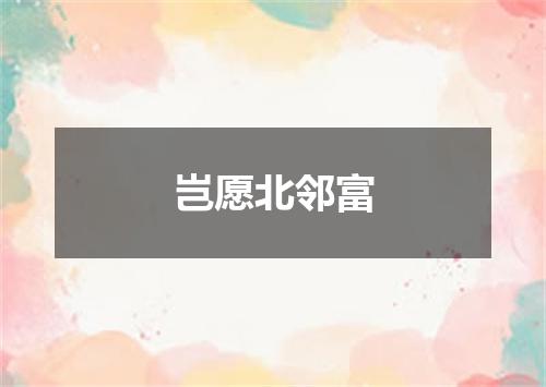 岂愿北邻富