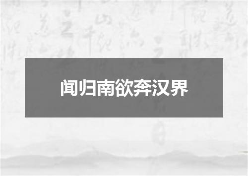 闻归南欲奔汉界