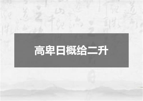 高卑日概给二升
