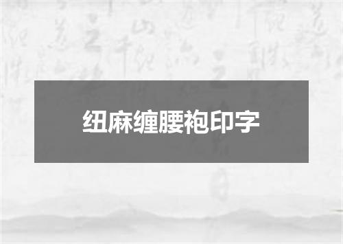 纽麻缠腰袍印字