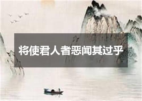将使君人者恶闻其过乎