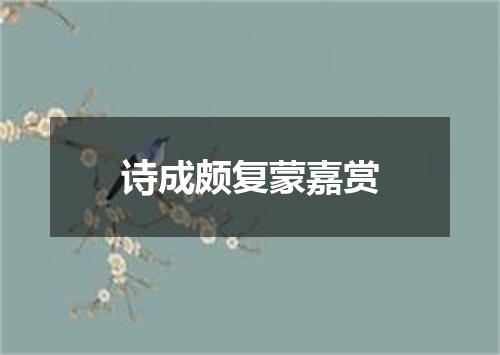 诗成颇复蒙嘉赏