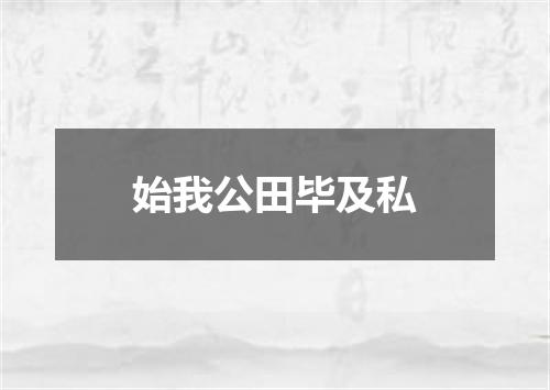 始我公田毕及私