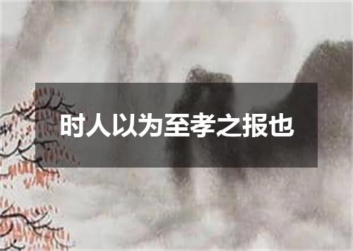 时人以为至孝之报也