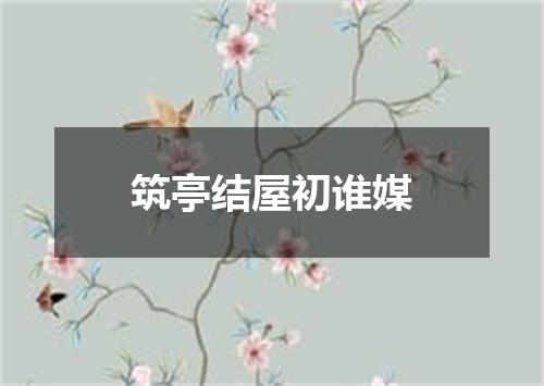 筑亭结屋初谁媒