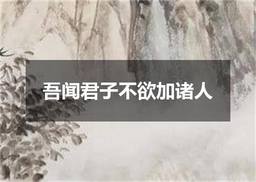 吾闻君子不欲加诸人