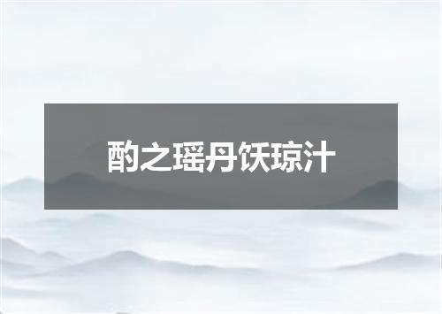 酌之瑶丹饫琼汁