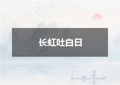 长虹吐白日