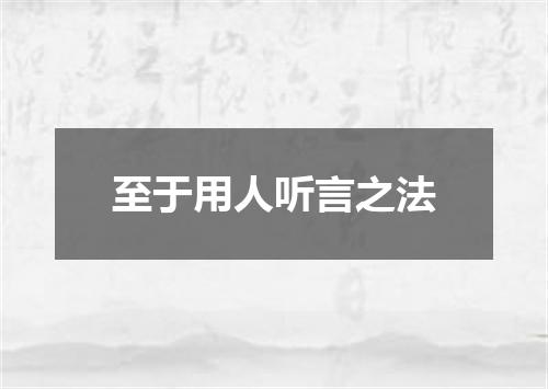 至于用人听言之法