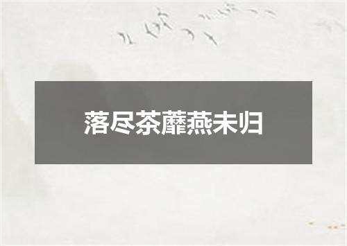 落尽茶蘼燕未归