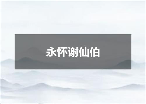 永怀谢仙伯