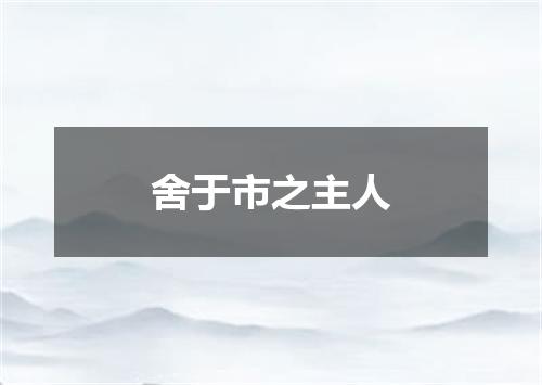 舍于市之主人